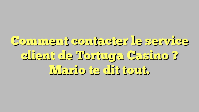 Comment contacter le service client de Tortuga Casino ? Mario te dit tout.