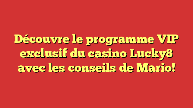 Découvre le programme VIP exclusif du casino Lucky8 avec les conseils de Mario!