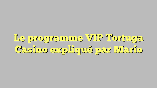 Le programme VIP Tortuga Casino expliqué par Mario