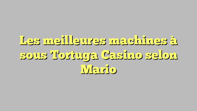 Les meilleures machines à sous Tortuga Casino selon Mario