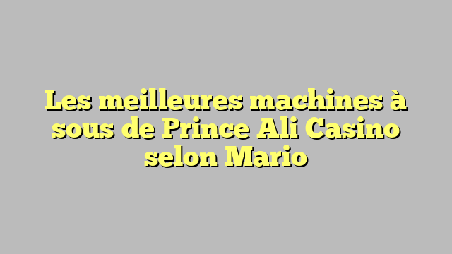 Les meilleures machines à sous de Prince Ali Casino selon Mario