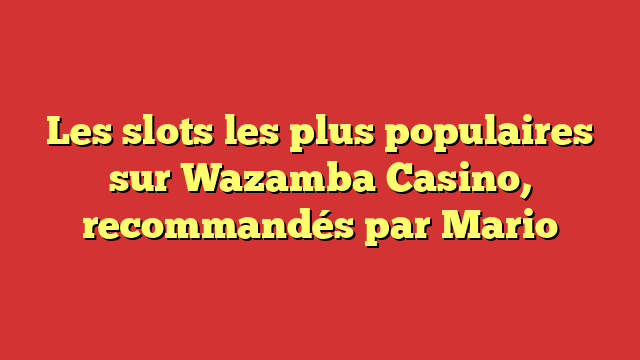 Les slots les plus populaires sur Wazamba Casino, recommandés par Mario
