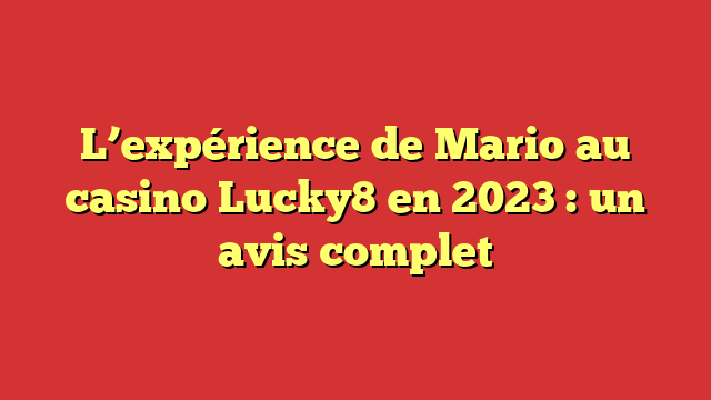 L’expérience de Mario au casino Lucky8 en 2023 : un avis complet