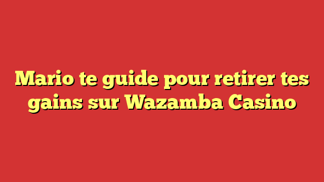 Mario te guide pour retirer tes gains sur Wazamba Casino