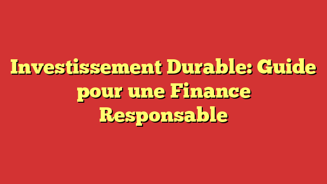 Investissement Durable: Guide pour une Finance Responsable