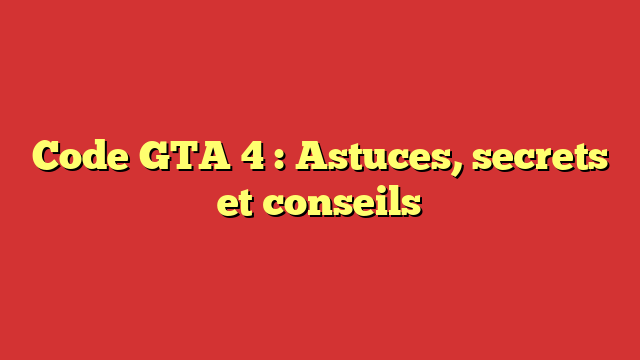 Code GTA 4 : Astuces, secrets et conseils